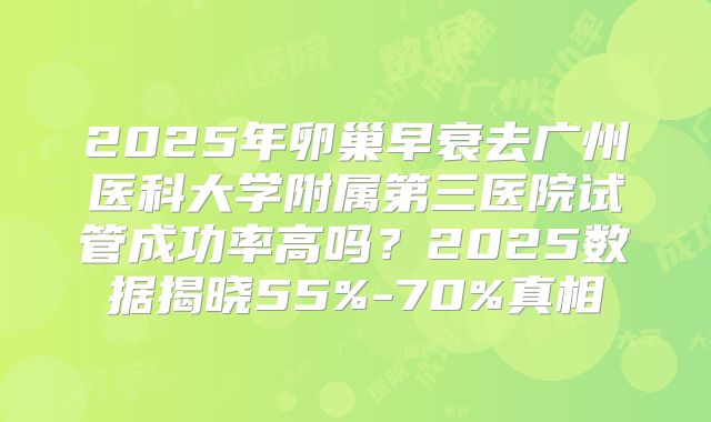 2025年卵巢早衰去广州医科大学附属第三医院试管成功率高吗？2025数据揭晓55%-70%真相