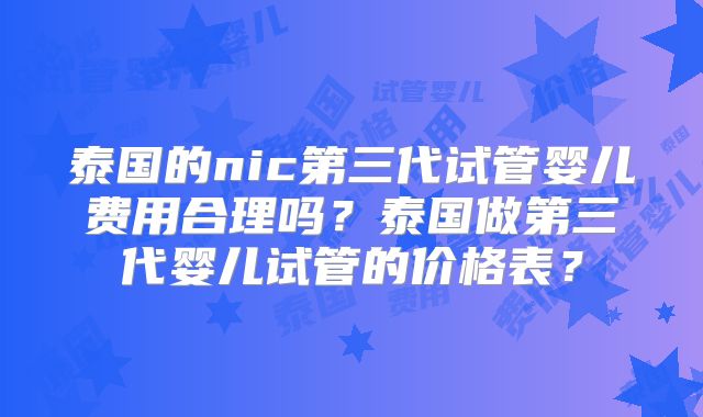 泰国的nic第三代试管婴儿费用合理吗？泰国做第三代婴儿试管的价格表？