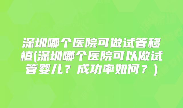 深圳哪个医院可做试管移植(深圳哪个医院可以做试管婴儿？成功率如何？)