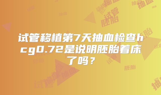 试管移植第7天抽血检查hcg0.72是说明胚胎着床了吗？