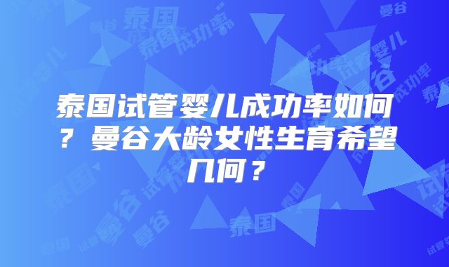 泰国试管婴儿成功率如何？曼谷大龄女性生育希望几何？