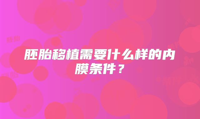 胚胎移植需要什么样的内膜条件？