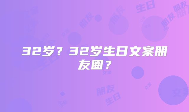 32岁?32岁生日文案朋友圈?
