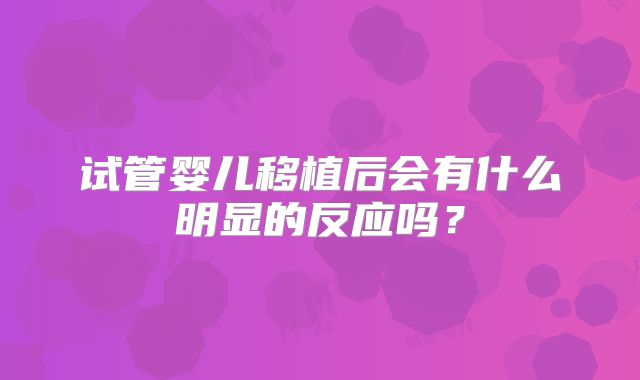 试管婴儿移植后会有什么明显的反应吗？