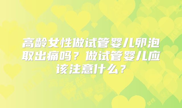 高龄女性做试管婴儿卵泡取出痛吗？做试管婴儿应该注意什么？