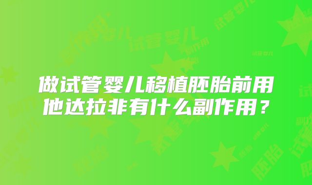 做试管婴儿移植胚胎前用他达拉非有什么副作用？