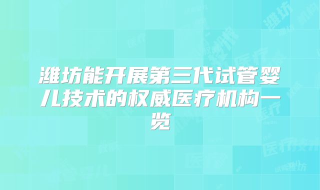潍坊能开展第三代试管婴儿技术的权威医疗机构一览