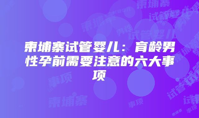 柬埔寨试管婴儿：育龄男性孕前需要注意的六大事项