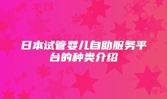 日本试管婴儿自助服务平台的种类介绍