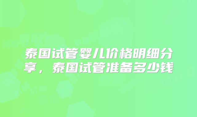 泰国试管婴儿价格明细分享，泰国试管准备多少钱