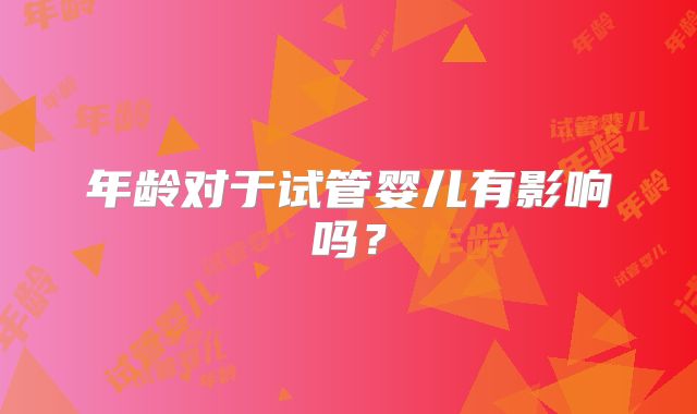 年龄对于试管婴儿有影响吗？