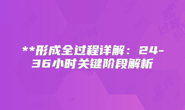 **形成全过程详解：24-36小时关键阶段解析