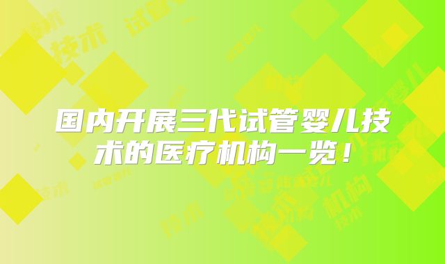 国内开展三代试管婴儿技术的医疗机构一览！