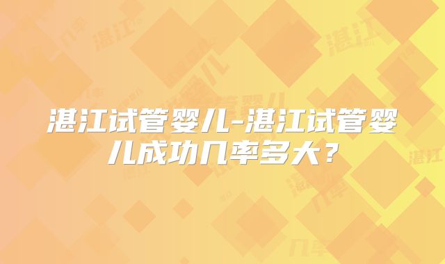 湛江试管婴儿-湛江试管婴儿成功几率多大?