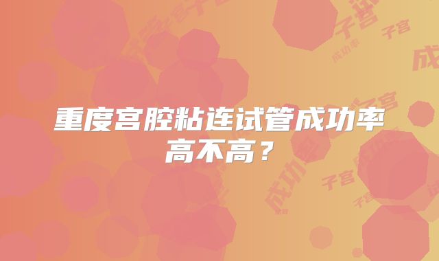 重度宫腔粘连试管成功率高不高?