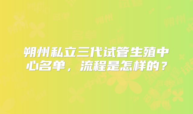 朔州私立三代试管生殖中心名单，流程是怎样的？