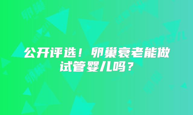 公开评选！卵巢衰老能做试管婴儿吗？