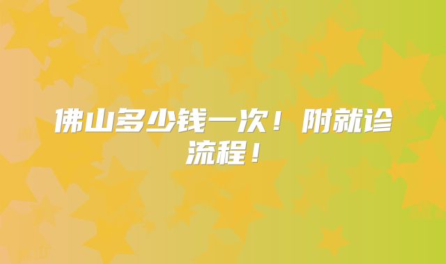 佛山多少钱一次！附就诊流程！