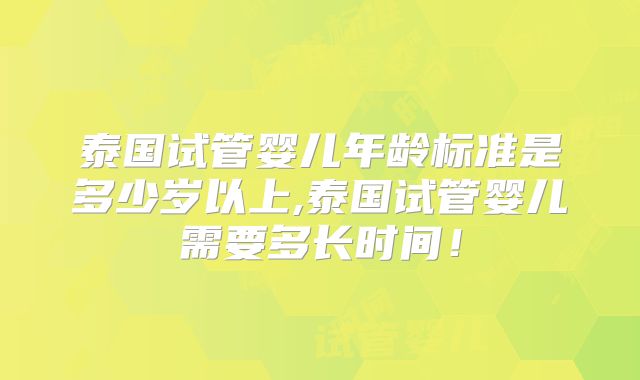 泰国试管婴儿年龄标准是多少岁以上,泰国试管婴儿需要多长时间！