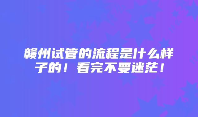 赣州试管的流程是什么样子的!看完不要迷茫!