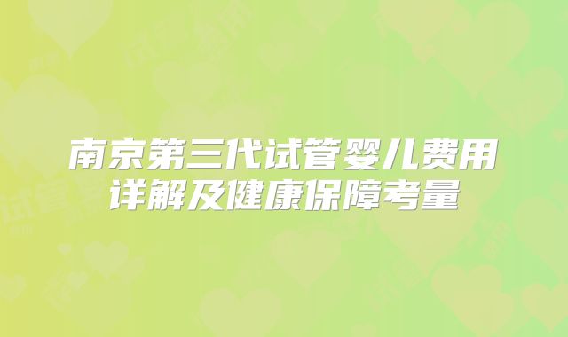 南京第三代试管婴儿费用详解及健康保障考量