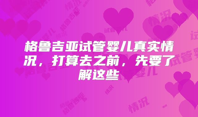 格鲁吉亚试管婴儿真实情况,打算去之前,先要了解这些