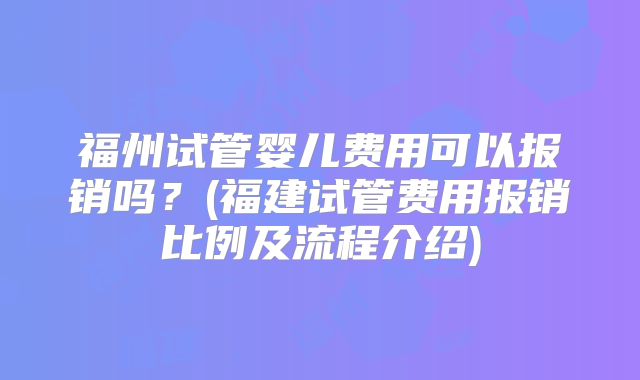 福州试管婴儿费用可以报销吗？(福建试管费用报销比例及流程介绍)