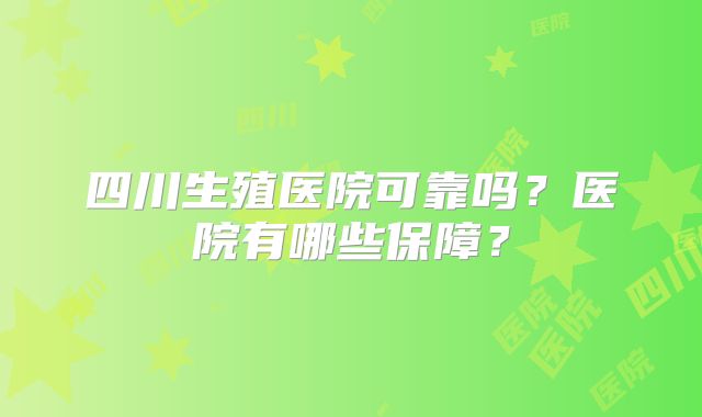 四川生殖医院可靠吗？医院有哪些保障？