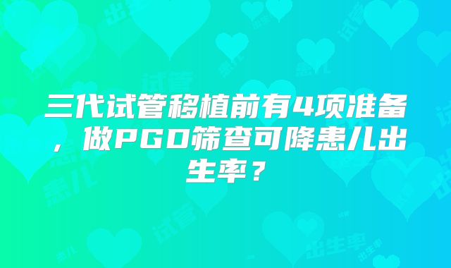 三代试管移植前有4项准备，做PGD筛查可降患儿出生率？