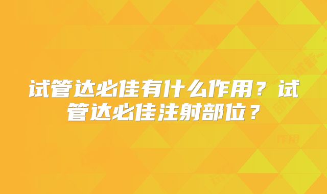 试管达必佳有什么作用？试管达必佳注射部位？