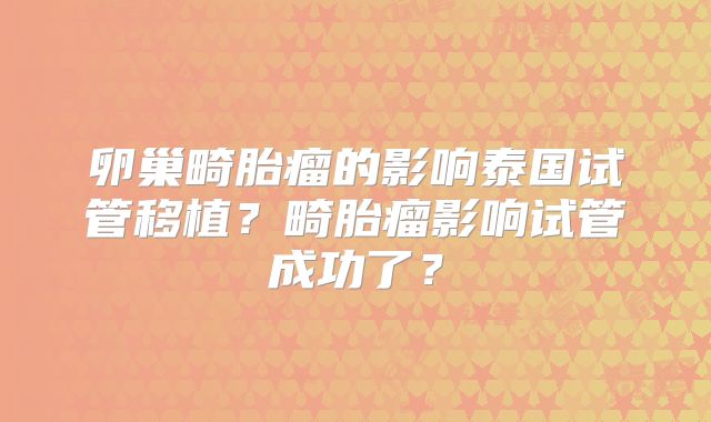 卵巢畸胎瘤的影响泰国试管移植？畸胎瘤影响试管成功了？