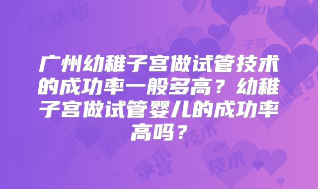 广州幼稚子宫做试管技术的成功率一般多高？幼稚子宫做试管婴儿的成功率高吗？