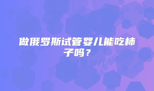 做俄罗斯试管婴儿能吃柿子吗？