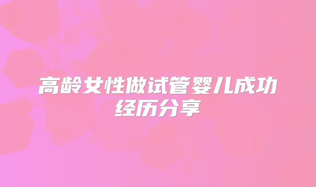 高龄女性做试管婴儿成功经历分享