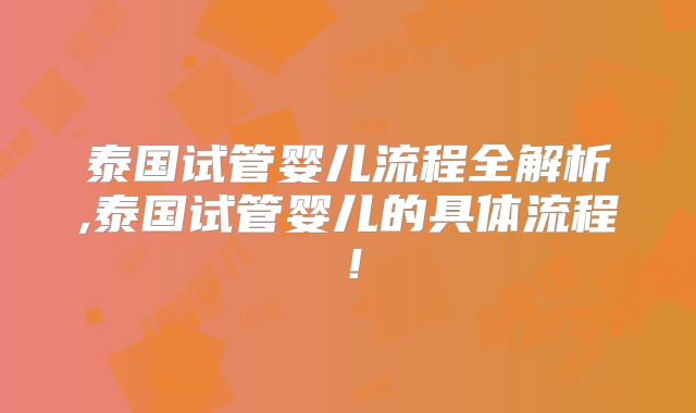 泰国试管婴儿流程全解析,泰国试管婴儿的具体流程！
