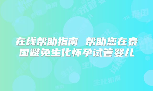 在线帮助指南 帮助您在泰国避免生化怀孕试管婴儿
