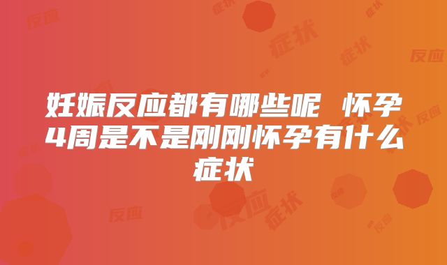 妊娠反应都有哪些呢 怀孕4周是不是刚刚怀孕有什么症状