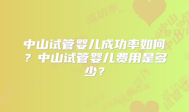中山试管婴儿成功率如何？中山试管婴儿费用是多少？