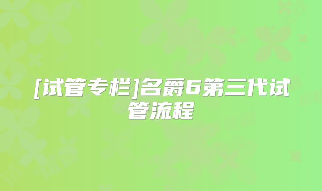 [试管专栏]名爵6第三代试管流程
