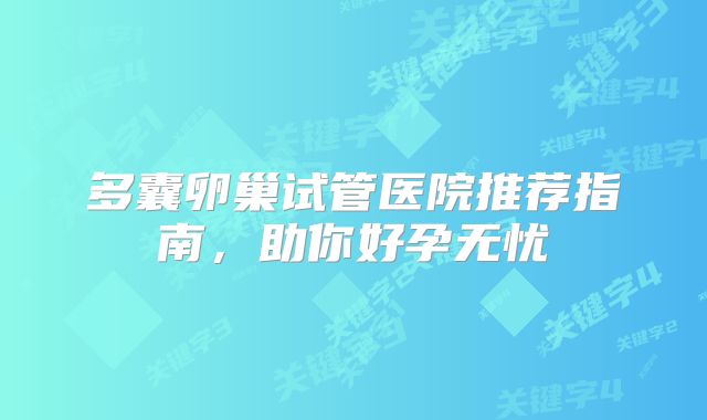 多囊卵巢试管医院推荐指南，助你好孕无忧