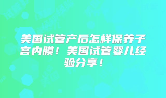 美国试管产后怎样保养子宫内膜！美国试管婴儿经验分享！