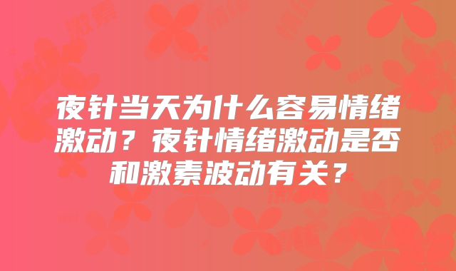 夜针当天为什么容易情绪激动？夜针情绪激动是否和激素波动有关？