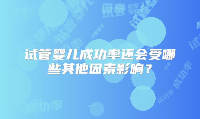 试管婴儿成功率还会受哪些其他因素影响？