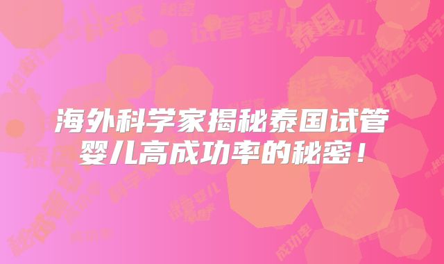 海外科学家揭秘泰国试管婴儿高成功率的秘密！