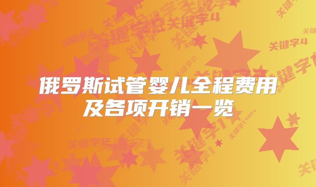俄罗斯试管婴儿全程费用及各项开销一览