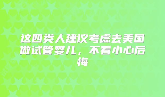 这四类人建议考虑去美国做试管婴儿，不看小心后悔