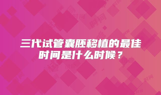三代试管囊胚移植的最佳时间是什么时候？