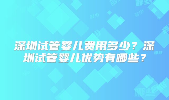 深圳试管婴儿费用多少?深圳试管婴儿优势有哪些?