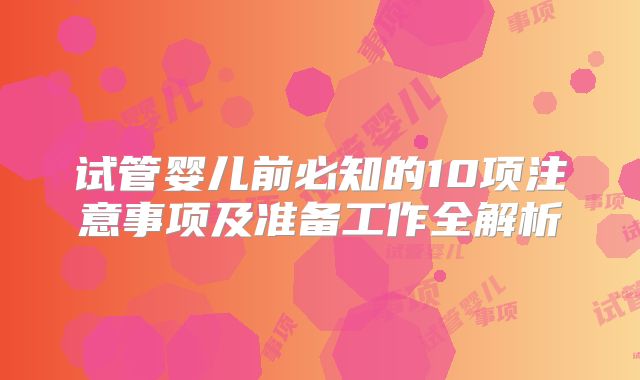 试管婴儿前必知的10项注意事项及准备工作全解析