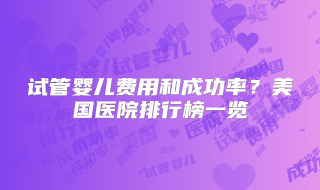 试管婴儿费用和成功率？美国医院排行榜一览